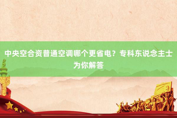 中央空合资普通空调哪个更省电？专科东说念主士为你解答